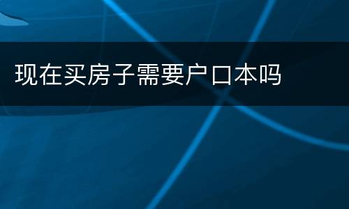 现在买房子需要户口本吗
