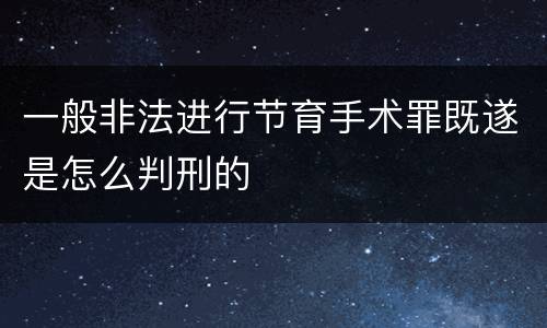 一般非法进行节育手术罪既遂是怎么判刑的