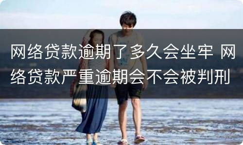 网络贷款逾期了多久会坐牢 网络贷款严重逾期会不会被判刑