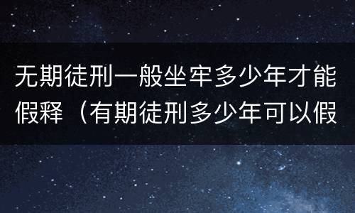无期徒刑一般坐牢多少年才能假释（有期徒刑多少年可以假释）