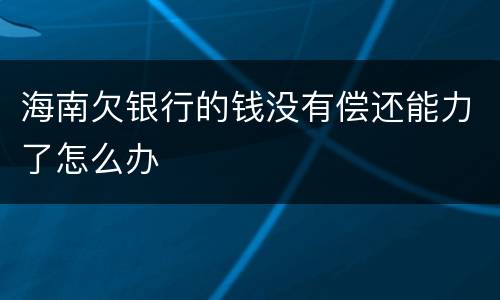 海南欠银行的钱没有偿还能力了怎么办