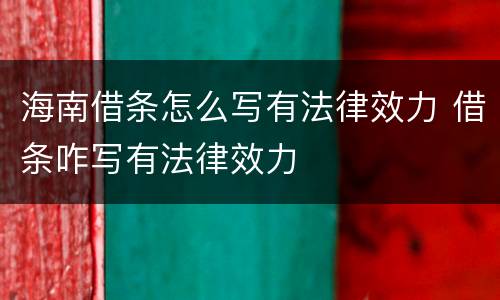 海南借条怎么写有法律效力 借条咋写有法律效力
