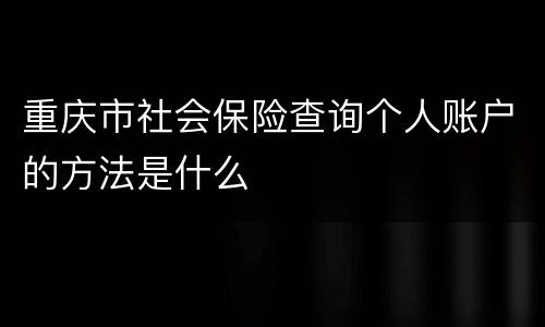 重庆市社会保险查询个人账户的方法是什么