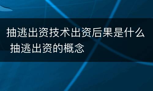 抽逃出资技术出资后果是什么 抽逃出资的概念