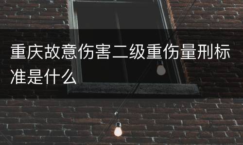 重庆故意伤害二级重伤量刑标准是什么
