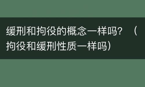 缓刑和拘役的概念一样吗？（拘役和缓刑性质一样吗）
