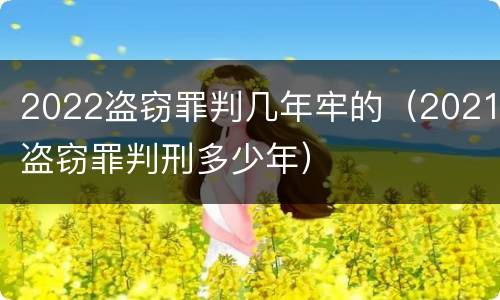 2022盗窃罪判几年牢的（2021盗窃罪判刑多少年）