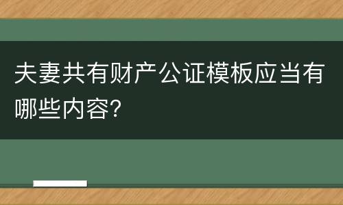 夫妻共有财产公证模板应当有哪些内容？