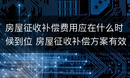 房屋征收补偿费用应在什么时候到位 房屋征收补偿方案有效期是多久