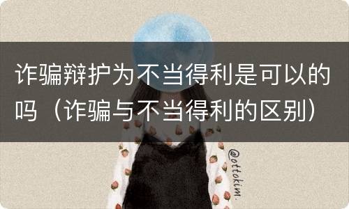 诈骗辩护为不当得利是可以的吗（诈骗与不当得利的区别）