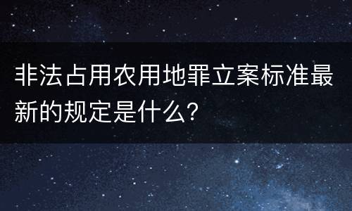 非法占用农用地罪立案标准最新的规定是什么？