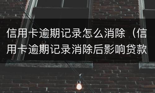 信用卡逾期记录怎么消除（信用卡逾期记录消除后影响贷款吗）