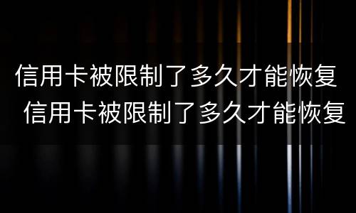 信用卡被限制了多久才能恢复 信用卡被限制了多久才能恢复正常使用