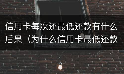 信用卡每次还最低还款有什么后果（为什么信用卡最低还款了还会扣款）