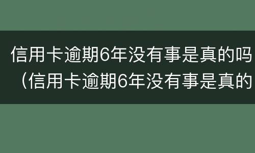信用卡逾期6年没有事是真的吗（信用卡逾期6年没有事是真的吗吗）