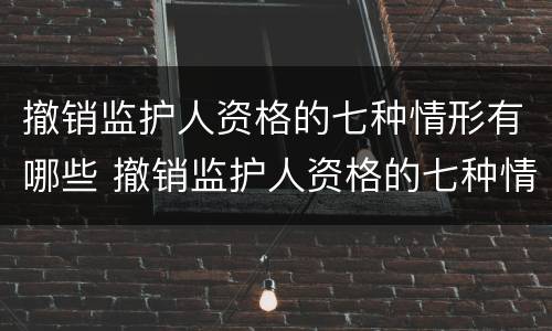 撤销监护人资格的七种情形有哪些 撤销监护人资格的七种情形有哪些呢