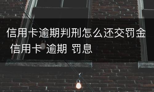 信用卡逾期判刑怎么还交罚金 信用卡 逾期 罚息