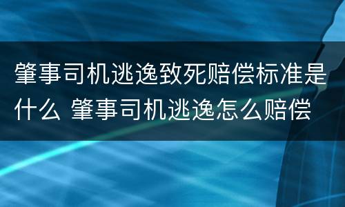 肇事司机逃逸致死赔偿标准是什么 肇事司机逃逸怎么赔偿