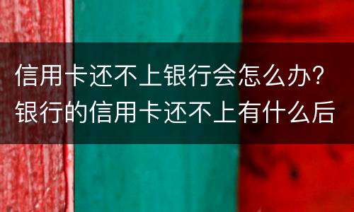 信用卡还不上银行会怎么办? 银行的信用卡还不上有什么后果