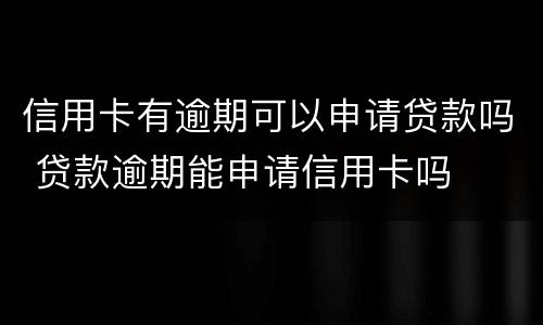 信用卡有逾期可以申请贷款吗 贷款逾期能申请信用卡吗