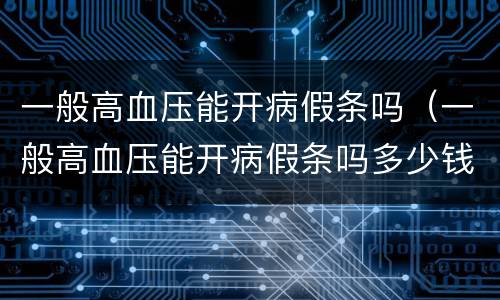 一般高血压能开病假条吗（一般高血压能开病假条吗多少钱）