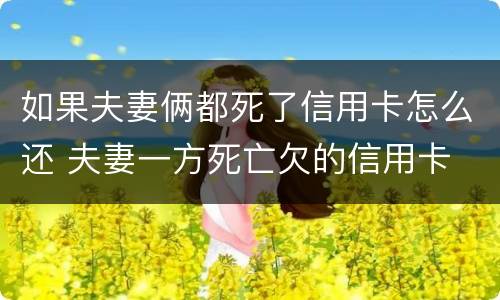如果夫妻俩都死了信用卡怎么还 夫妻一方死亡欠的信用卡