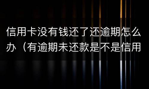 信用卡没有钱还了还逾期怎么办（有逾期未还款是不是信用卡办不了）