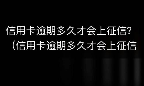 信用卡逾期多久才会上征信？（信用卡逾期多久才会上征信网）