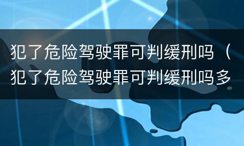 犯了危险驾驶罪可判缓刑吗（犯了危险驾驶罪可判缓刑吗多久）