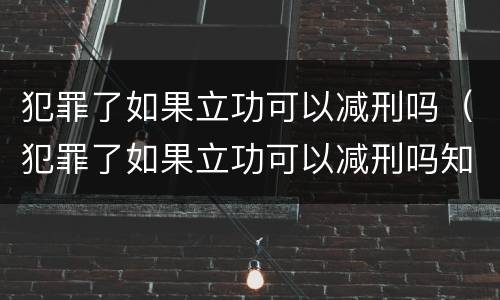 犯罪了如果立功可以减刑吗（犯罪了如果立功可以减刑吗知乎）