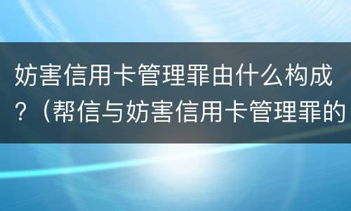 妨害信用卡管理罪由什么构成?（帮信与妨害信用卡管理罪的区别）