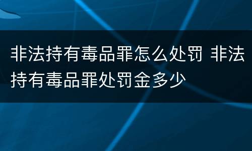 非法持有毒品罪怎么处罚 非法持有毒品罪处罚金多少