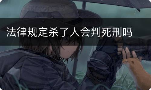 法律规定杀了人会判死刑吗