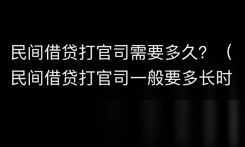 民间借贷打官司需要多久？（民间借贷打官司一般要多长时间）