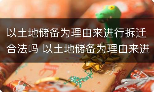 以土地储备为理由来进行拆迁合法吗 以土地储备为理由来进行拆迁合法吗