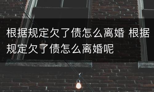 根据规定欠了债怎么离婚 根据规定欠了债怎么离婚呢