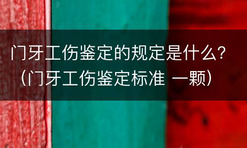 门牙工伤鉴定的规定是什么？（门牙工伤鉴定标准 一颗）