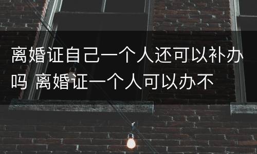 离婚证自己一个人还可以补办吗 离婚证一个人可以办不