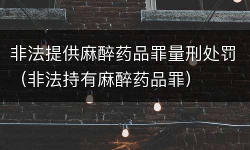 非法提供麻醉药品罪量刑处罚（非法持有麻醉药品罪）