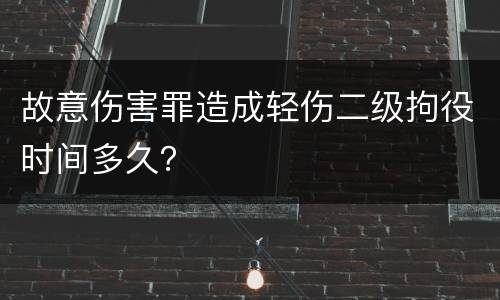 故意伤害罪造成轻伤二级拘役时间多久？