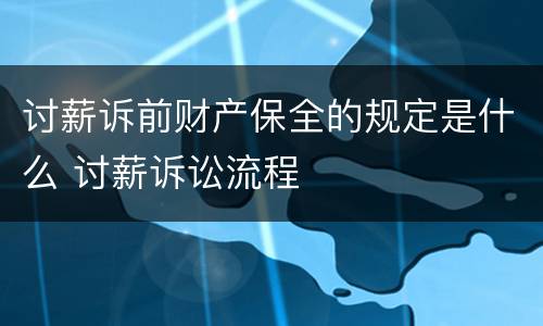 讨薪诉前财产保全的规定是什么 讨薪诉讼流程