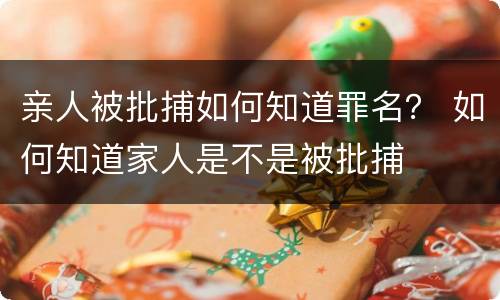 亲人被批捕如何知道罪名？ 如何知道家人是不是被批捕