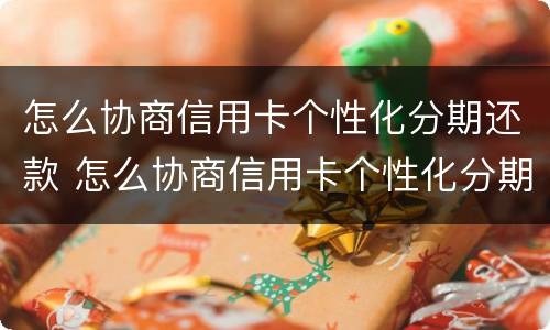 怎么协商信用卡个性化分期还款 怎么协商信用卡个性化分期还款呢
