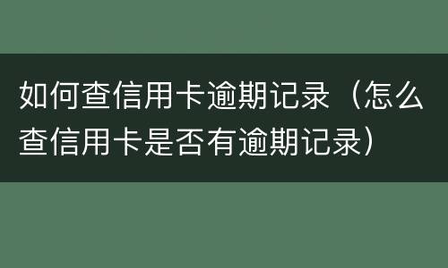 如何查信用卡逾期记录（怎么查信用卡是否有逾期记录）