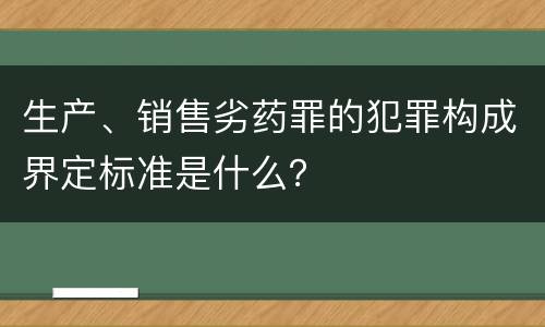 生产、销售劣药罪的犯罪构成界定标准是什么？