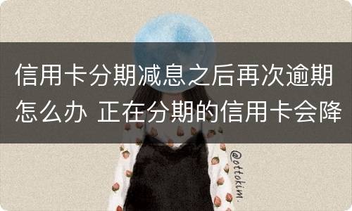 信用卡分期减息之后再次逾期怎么办 正在分期的信用卡会降额吗