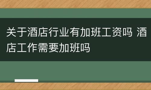 关于酒店行业有加班工资吗 酒店工作需要加班吗