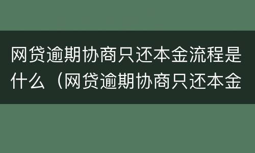 网贷逾期协商只还本金流程是什么（网贷逾期协商只还本金流程是什么）