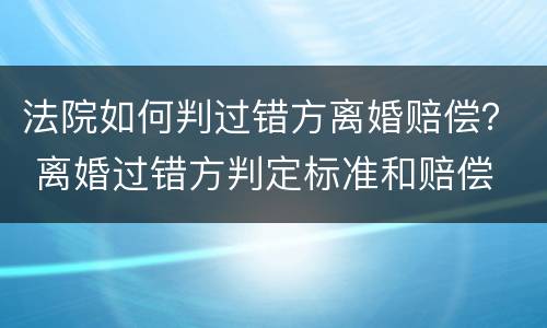 法院如何判过错方离婚赔偿？ 离婚过错方判定标准和赔偿