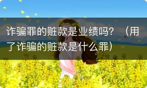 诈骗罪的赃款是业绩吗？（用了诈骗的赃款是什么罪）